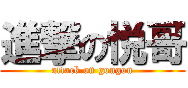 進撃の悦哥 (attack on gougou)