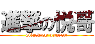 進撃の悦哥 (attack on gougou)