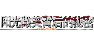 阳光微笑背后的秘密 (attack on titan)