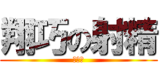 翔巧の射精 (どぴゅ)