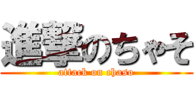 進撃のちゃそ (attack on chaso)