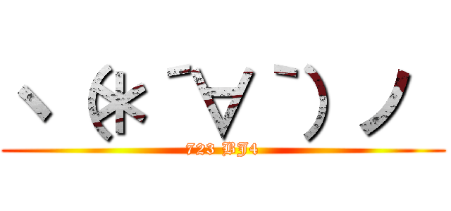 ヽ（＊´∀｀）ノ  (723 BJ4)