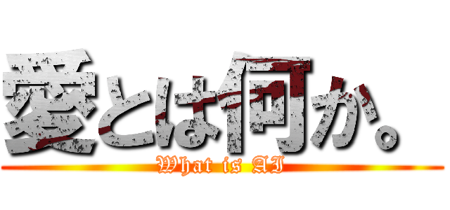 愛とは何か。 (What is AI)