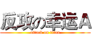 反攻の幸运Ａ (attack on titan)