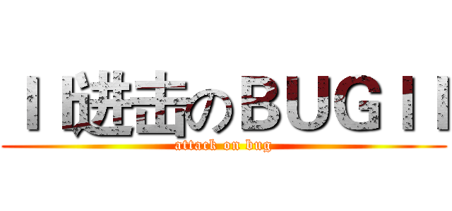 ｌｌ进击のＢＵＧｌｌ (attack on bug)