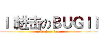 ｌｌ进击のＢＵＧｌｌ (attack on bug)