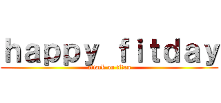 ｈａｐｐｙ ｆｉｔｄａｙ (attack on titan)