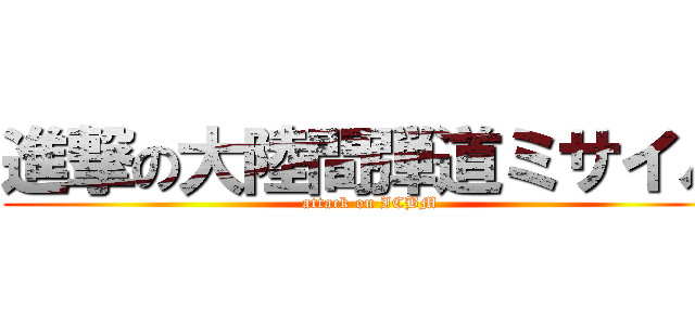 進撃の大陸間弾道ミサイル (attack on ICBM)