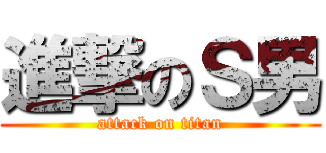 進撃のＳ男 (attack on titan)