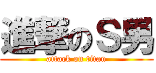 進撃のＳ男 (attack on titan)
