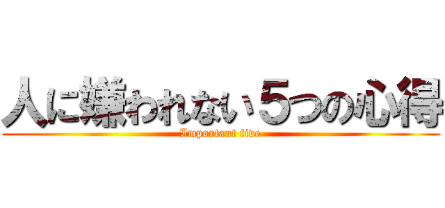 人に嫌われない５つの心得 (Important five)