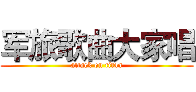 军旅歌曲大家唱 (attack on titan)