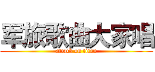 军旅歌曲大家唱 (attack on titan)