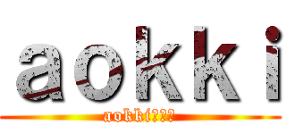 ａｏｋｋｉ (aokkiだよ！)