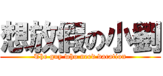 想放假の小劉 (The guy who need vacation)