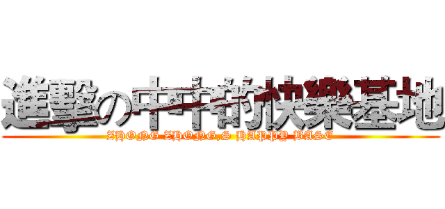 進擊の中中的快樂基地 (ZHONG ZHONG,S HAPPY BASE)