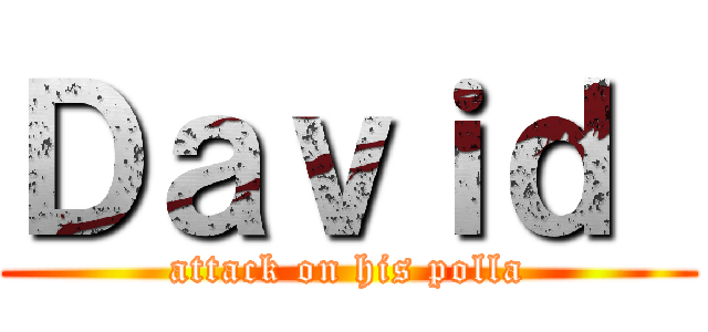 Ｄａｖｉｄ  (attack on his polla)