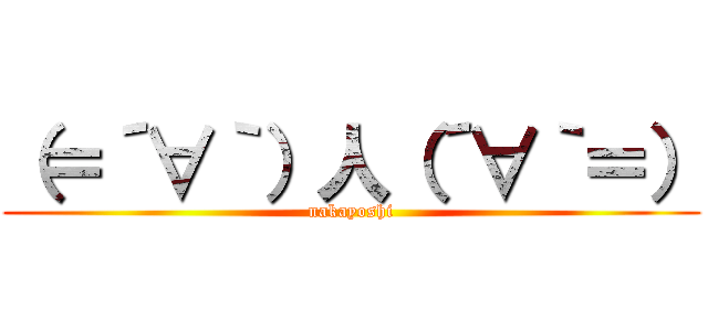 （＝´∀｀）人（´∀｀＝） (nakayoshi)