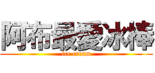 阿布最愛冰棒 (ice cream)