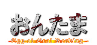 おんたま (- Egg of Oral Reading -)