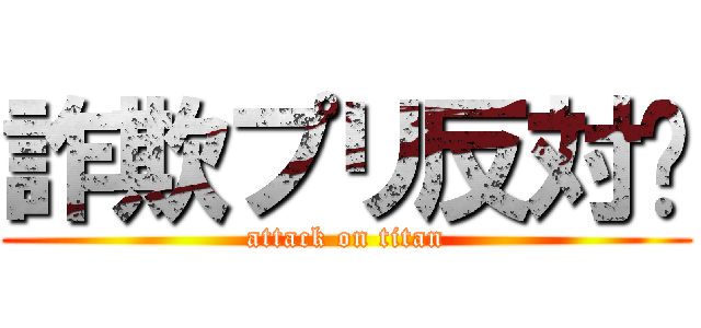 詐欺プリ反対‼ (attack on titan)