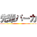 先輩バーカ ()
