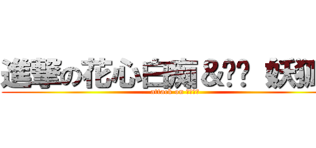 進撃の花心白痴＆垃圾（妖狐） (attack on 神之替工)