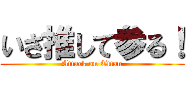 いざ推して参る！ (Attack on Titan)