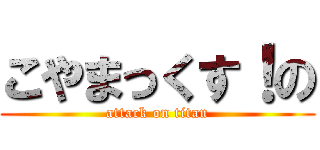 こやまっくす！の (attack on titan)