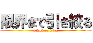 限界まで引き絞る (attack on titan)