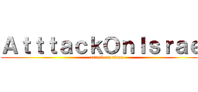 ＡｔｔｔａｃｋＯｎＩｓｒａｅｌ (attack on titan)