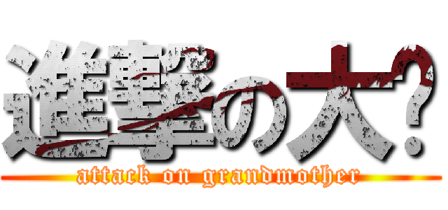 進撃の大嬸 (attack on grandmother)