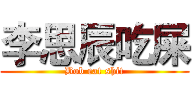 李思辰吃屎 (Bob eat shit)