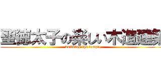 聖徳太子の楽しい木造建築 (building the temple)