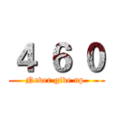 ４ ６ ０ (Never give up.)