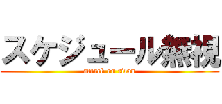 スケジュール無視 (attack on titan)