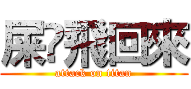 屎•飛回來 (attack on titan)