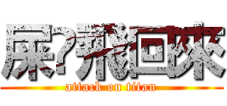 屎•飛回來 (attack on titan)