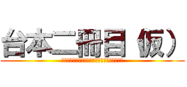 台本二冊目（仮） (Ｓｃｒｉｐｔ　ｔｈｅ　ｓｅｃｏｎｄ　ｂｏｏｋ)