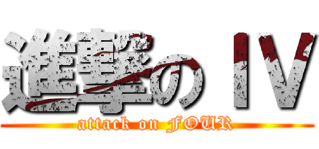 進撃のＩＶ (attack on FOUR)