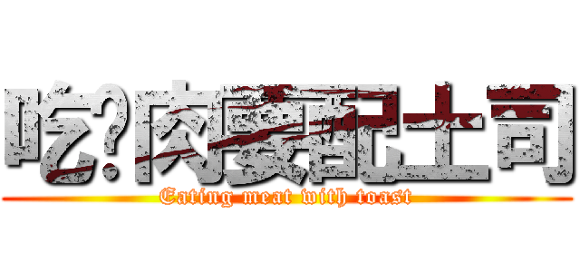 吃烤肉要配土司 (Eating meat with toast)