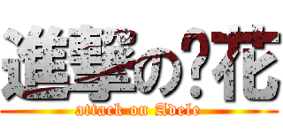 進撃の傻花 (attack on Adele)