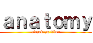 ａｎａｔｏｍｙ (attack on titan)