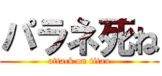 パラネ死ね (attack on titan)