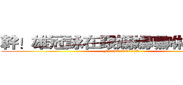 幹！雄冠詠在跟媽媽嘿咻！嘿咻！ (F!!!!U!!!!C!!!!K)