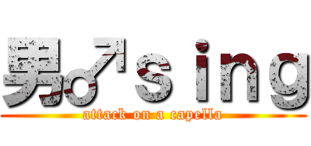 男♂ｓｉｎｇ (attack on a capella)