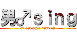 男♂ｓｉｎｇ (attack on a capella)