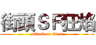 街頭ＳＦ狂焰 (attack on titan)
