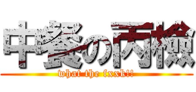 中餐の丙檢 (what the fxxk!!)