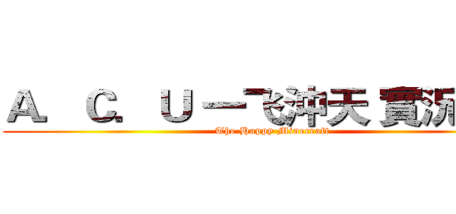 Ａ．Ｃ．Ｕ 一飞沖天 實況團隊 (The Happy Minecraft)